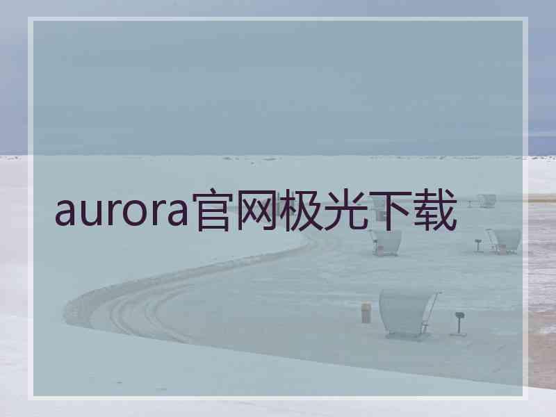 aurora官网极光下载