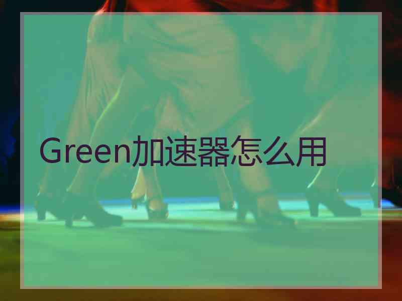 Green加速器怎么用