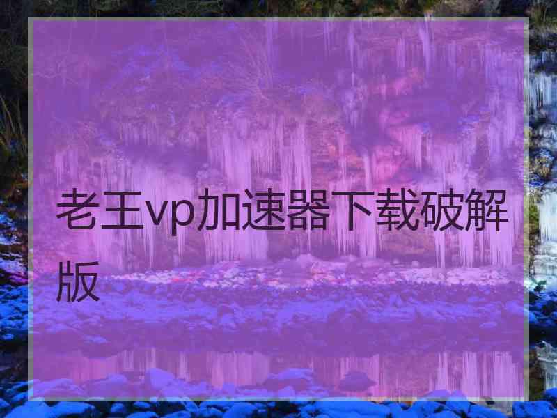 老王vp加速器下载破解版