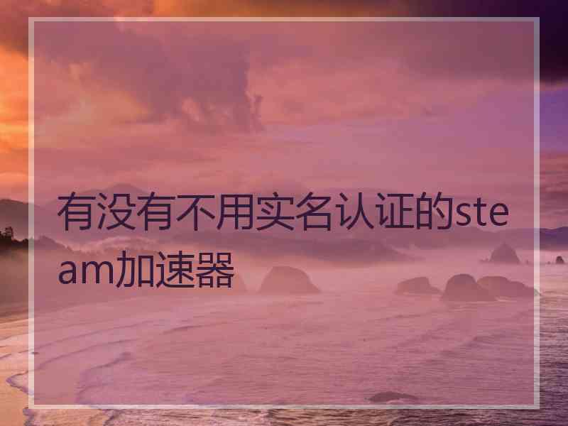 有没有不用实名认证的steam加速器