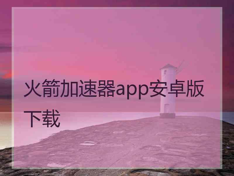 火箭加速器app安卓版下载