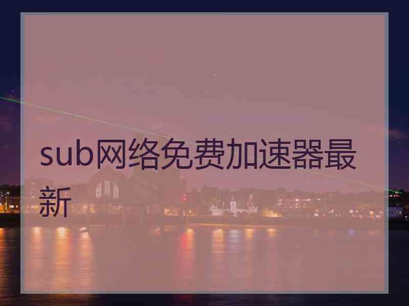 sub网络免费加速器最新