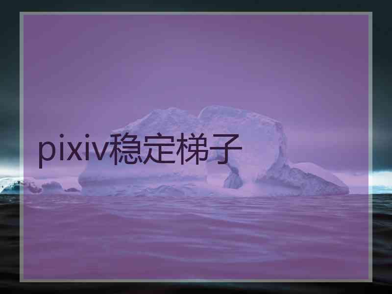 pixiv稳定梯子