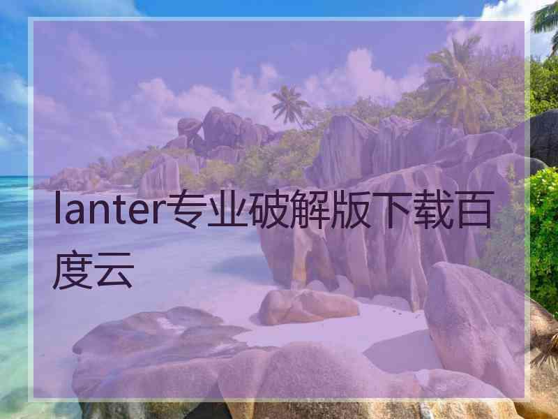 lanter专业破解版下载百度云