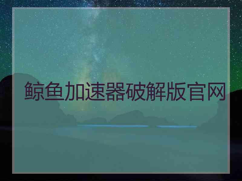 鲸鱼加速器破解版官网