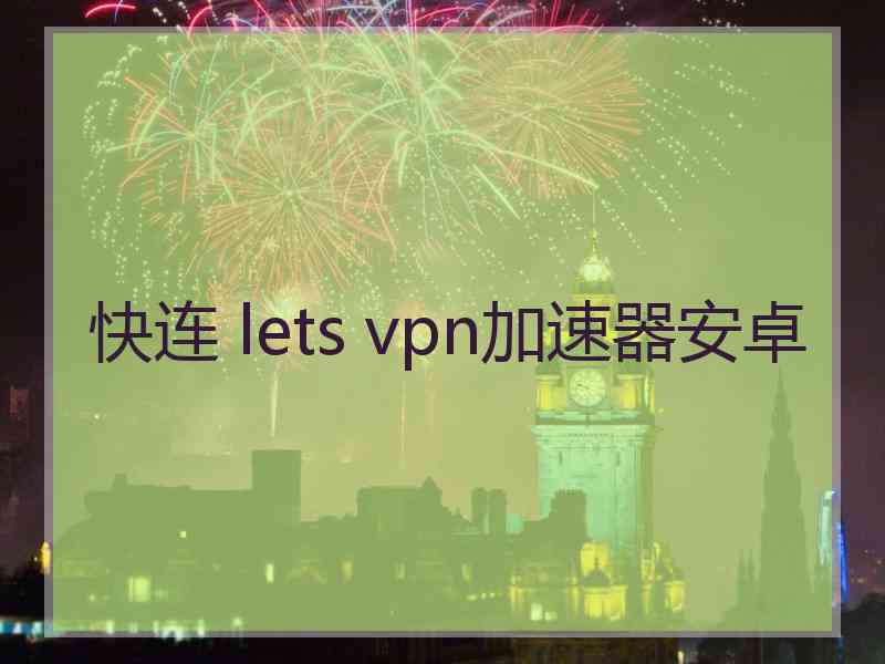 快连 lets vpn加速器安卓