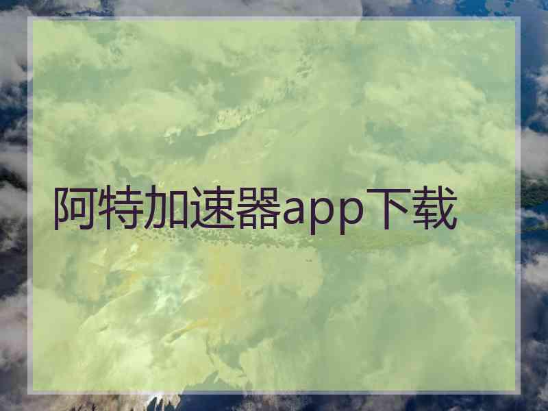 阿特加速器app下载