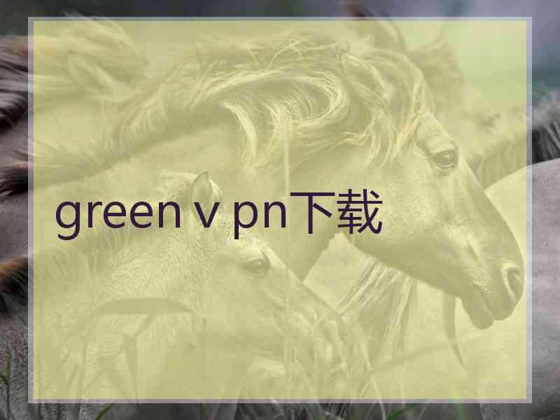 greenⅴpn下载