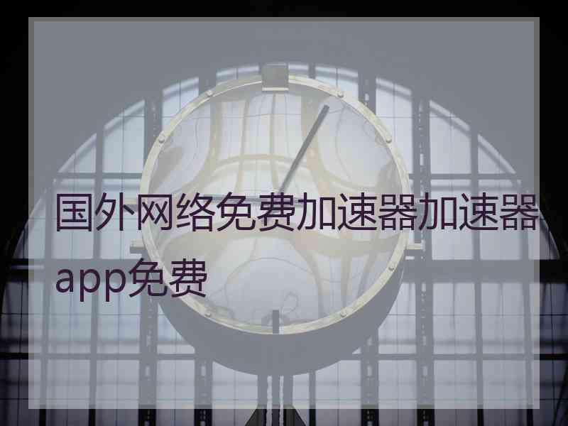 国外网络免费加速器加速器app免费