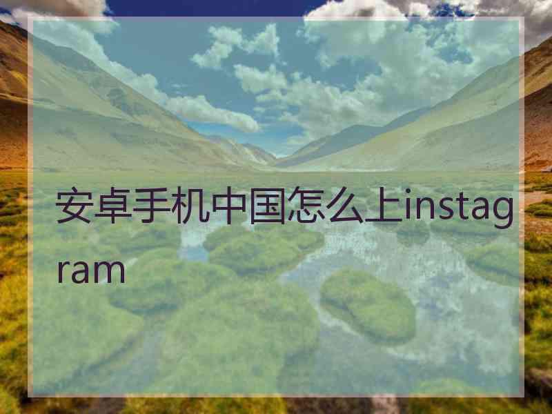 安卓手机中国怎么上instagram