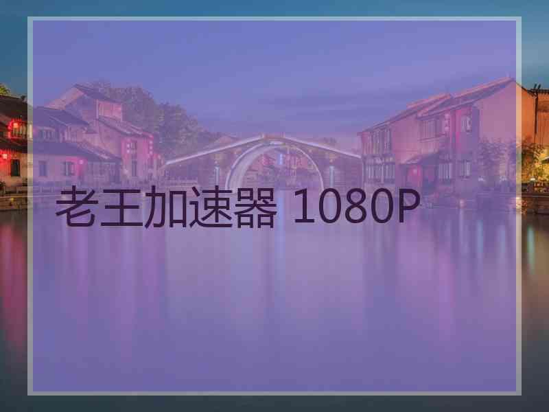 老王加速器 1080P