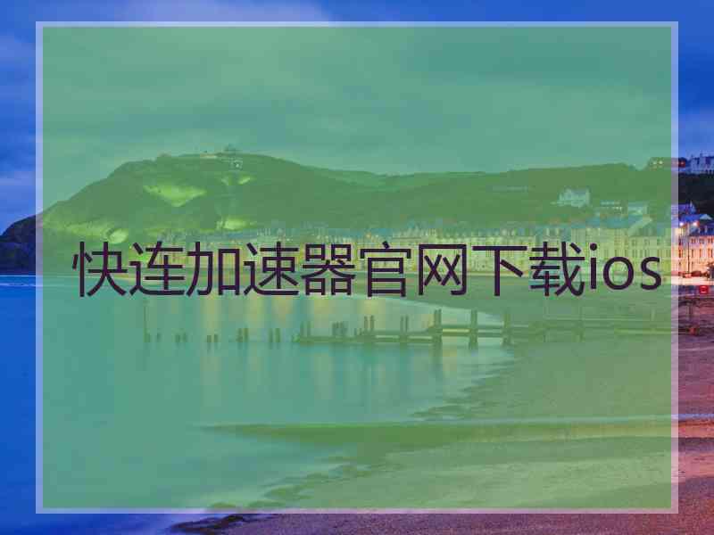 快连加速器官网下载ios