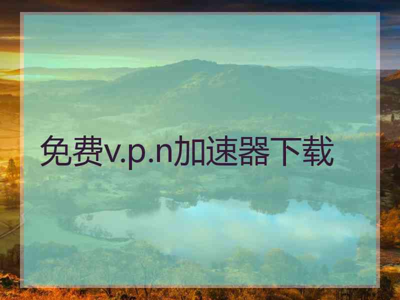 免费v.p.n加速器下载