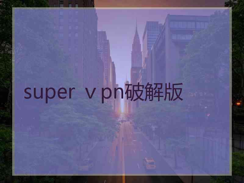 super ⅴpn破解版