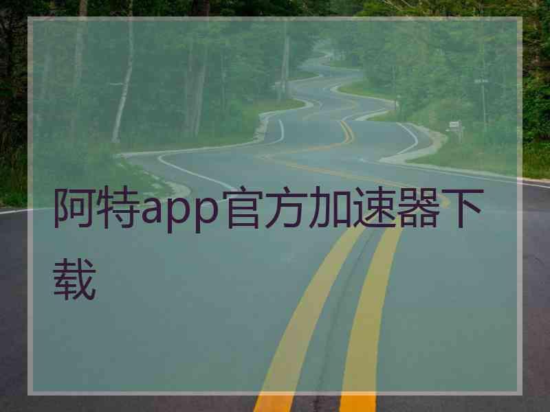 阿特app官方加速器下载