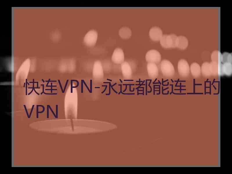 快连VPN-永远都能连上的VPN