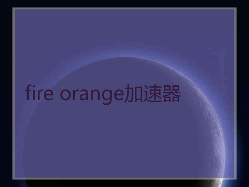 fire orange加速器