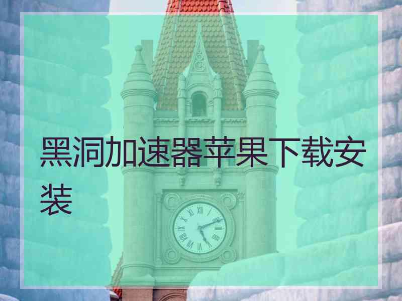 黑洞加速器苹果下载安装