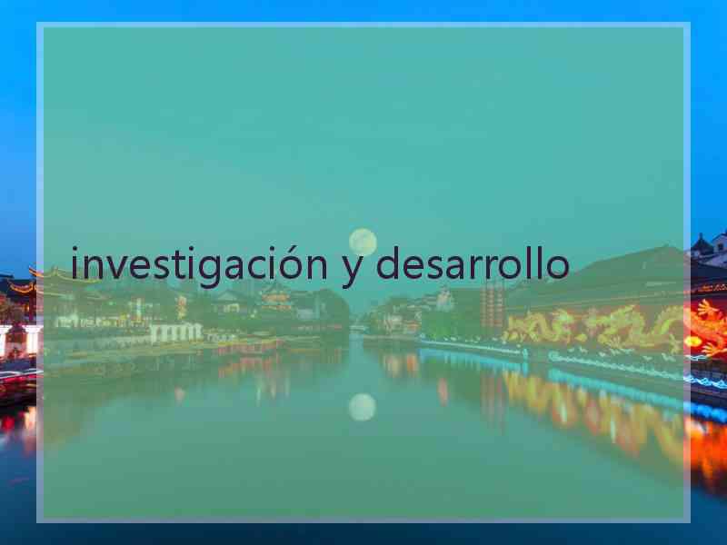 investigación y desarrollo