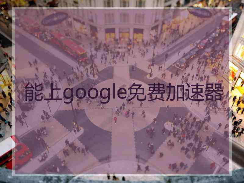 能上google免费加速器