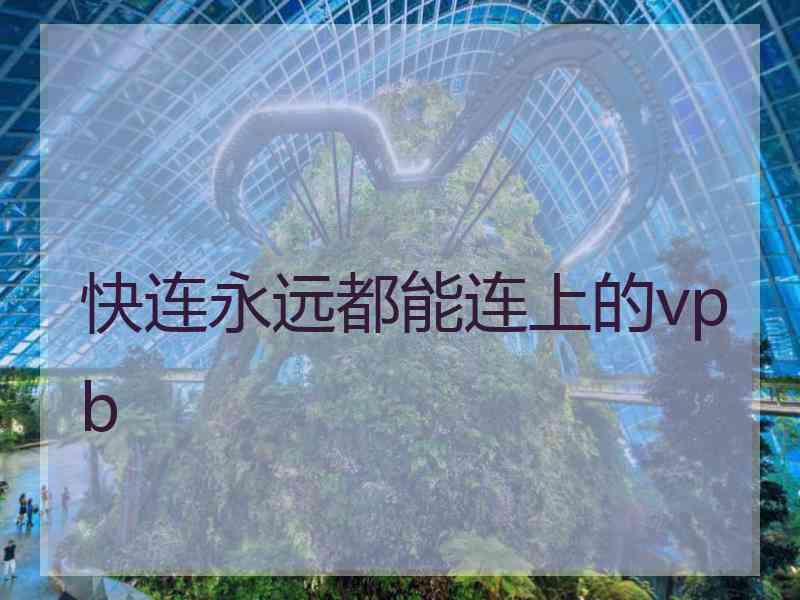 快连永远都能连上的vpb