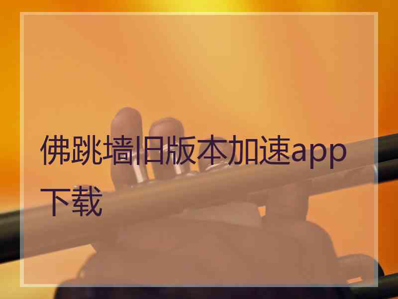 佛跳墙旧版本加速app下载