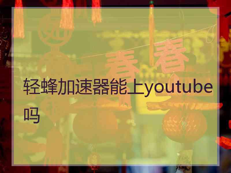 轻蜂加速器能上youtube吗