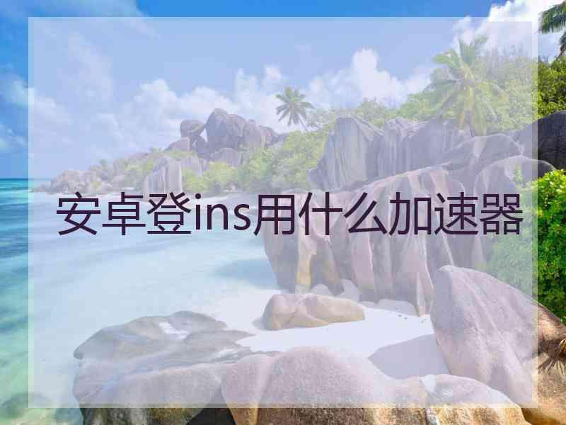 安卓登ins用什么加速器