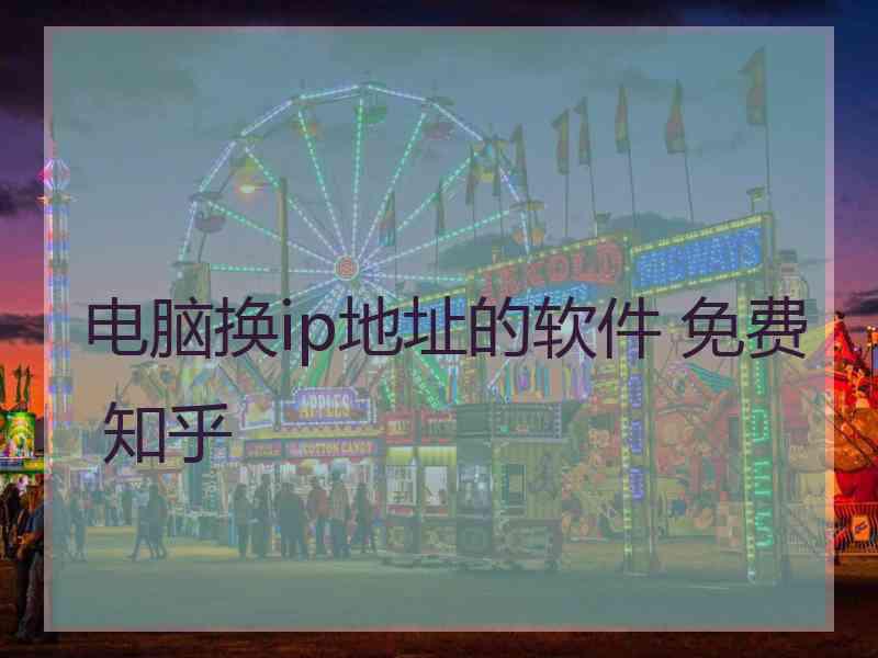 电脑换ip地址的软件 免费 知乎