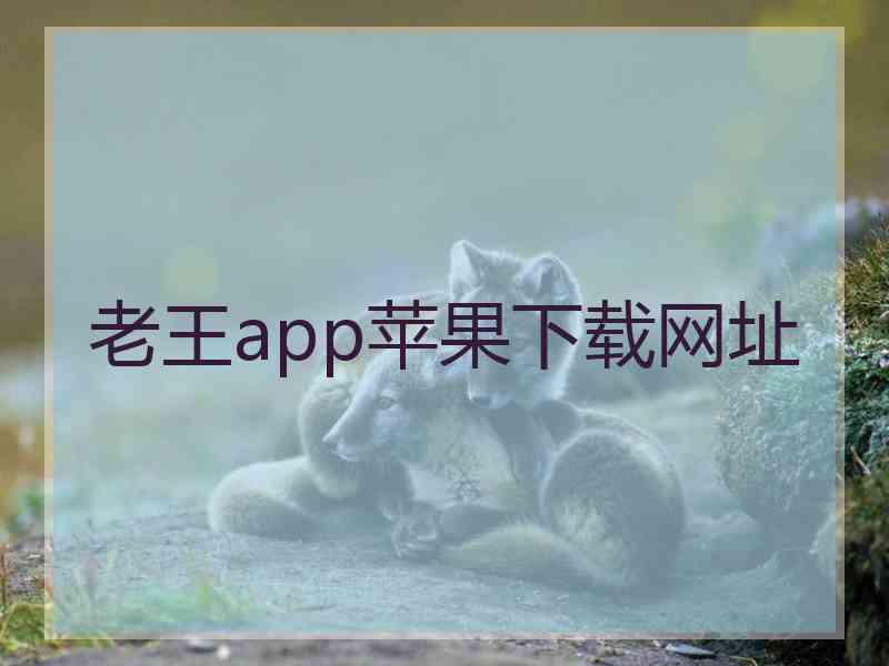 老王app苹果下载网址