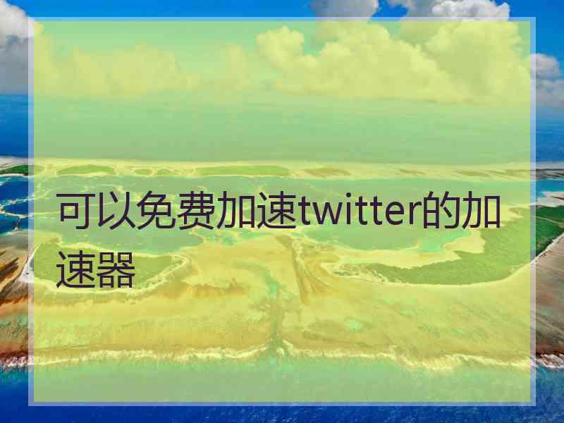 可以免费加速twitter的加速器