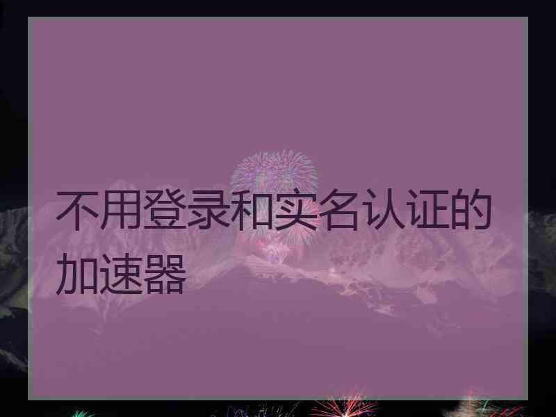 不用登录和实名认证的加速器