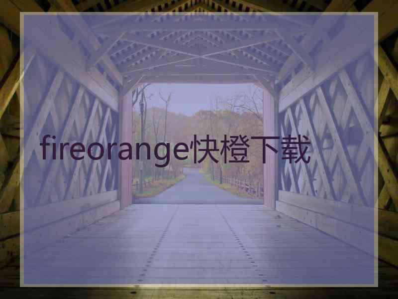 fireorange快橙下载